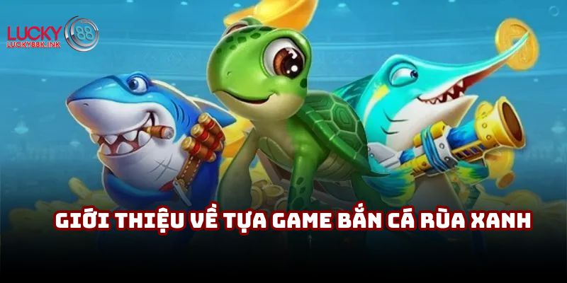 Sơ lược các thông tin trong Bắn Cá Rùa Xanh