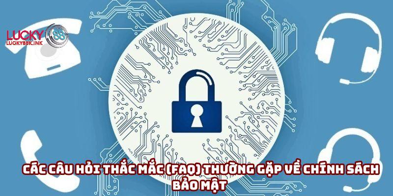 Các câu hỏi thắc mắc (FAQ) thường gặp về chính sách bảo mật