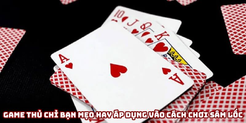 Game thủ chỉ bạn mẹo hay áp dụng vào cách chơi sâm lốc