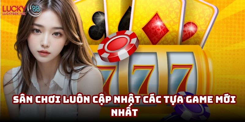Sân chơi luôn cập nhật các tựa game mới nhất